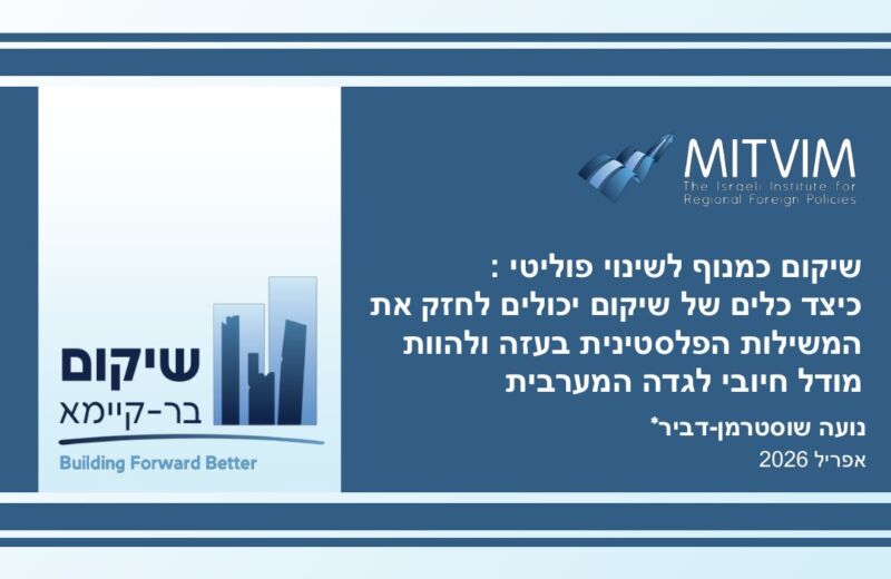 שיקום כמנוף לשינוי פוליטי: כיצד כלים של שיקום יכולים לחזק את המשילות הפלסטינית בעזה ולהוות מודל חיובי לגדה המערבית